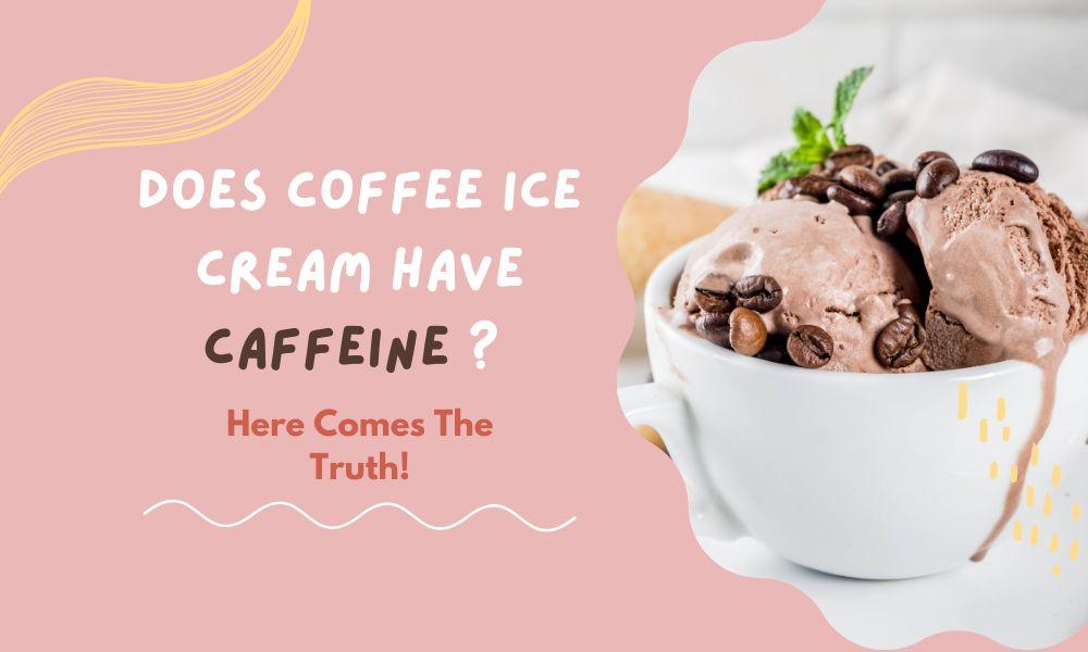 Does Coffee Ice Cream Have Caffeine Content? Here Comes The Truth!