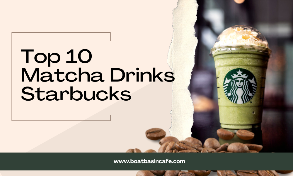 Top 10 Matcha Drinks Starbucks For All Seasons