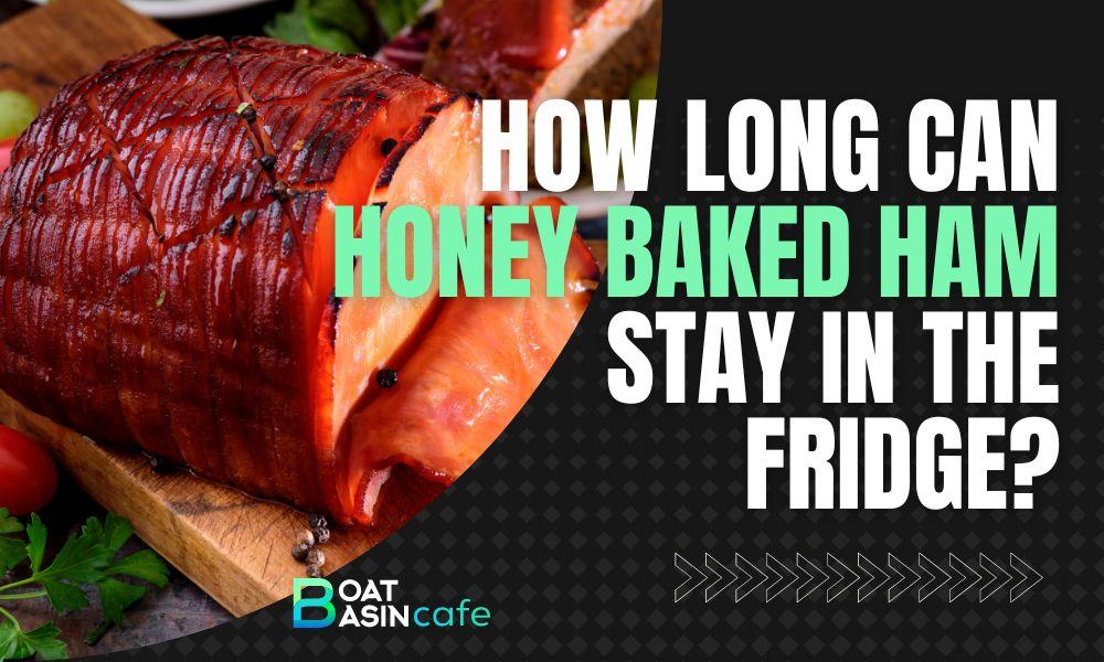 how long can honey baked ham stay in fridge