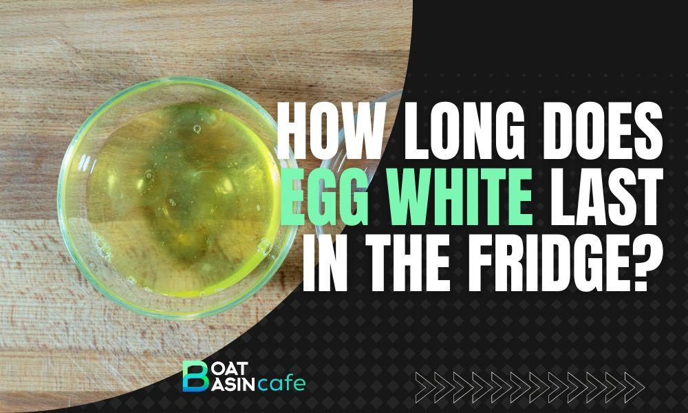 how long does egg white last in fridge
