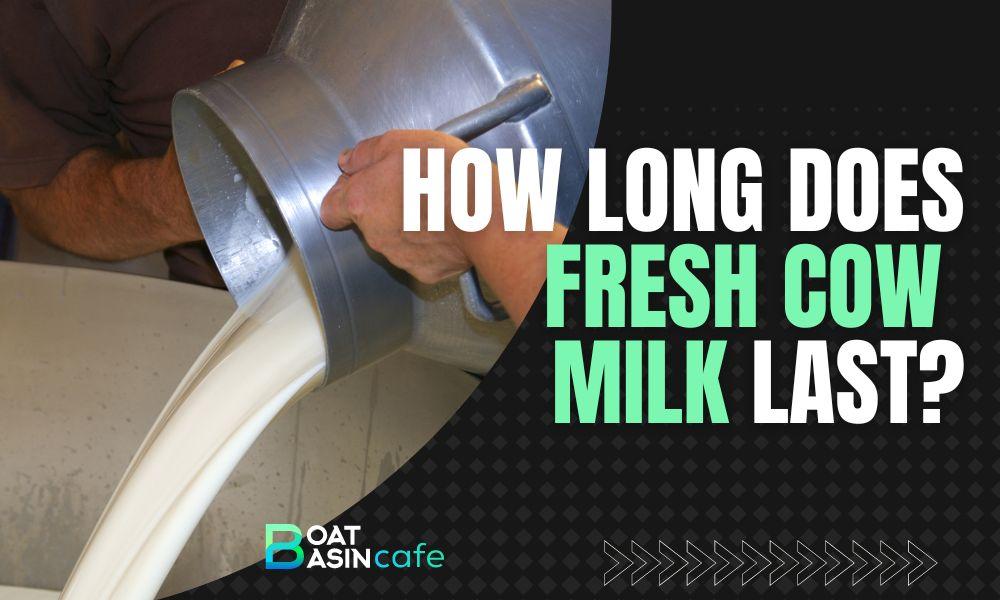 how long does fresh cow milk last