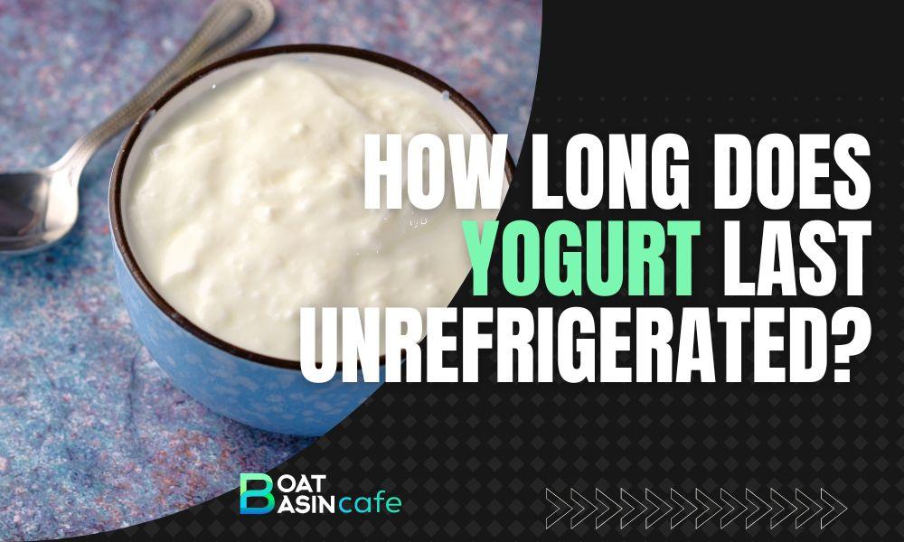 how long does yogurt last unrefrigerated