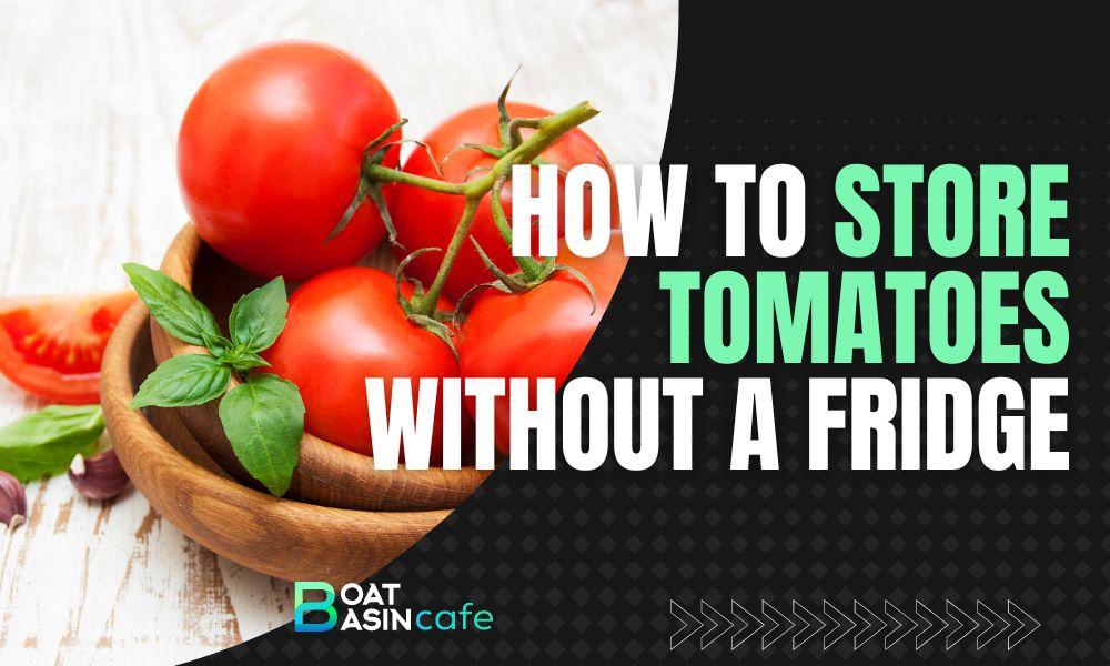 how to store tomatoes for long time without fridge