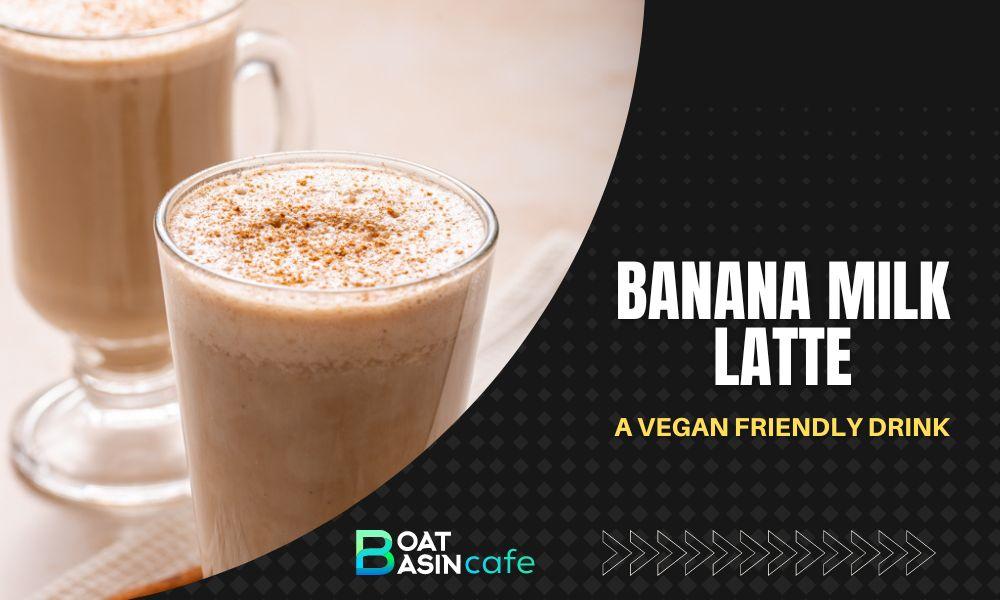 Banana Milk Latte: A Delicious and Nutritious Vegan-Friendly Beverage